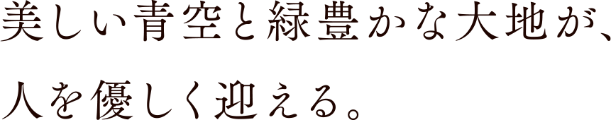 美しい青空と緑豊かな大地が、人を優しく迎える。